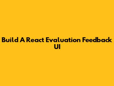 Build A React Evaluation Feedback UI
