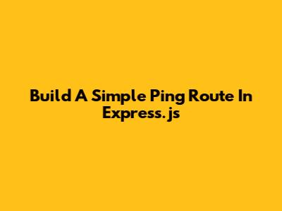 Build A Simple Ping Route In Express.js