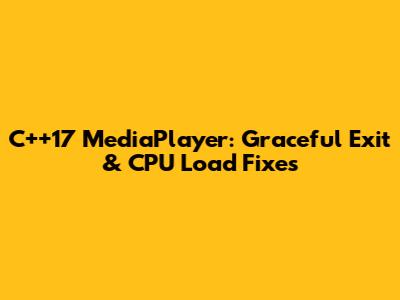 C++17 MediaPlayer: Graceful Exit & CPU Load Fixes