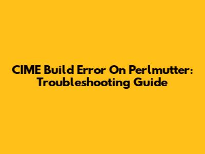 CIME Build Error On Perlmutter: Troubleshooting Guide