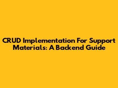 CRUD Implementation For Support Materials: A Backend Guide