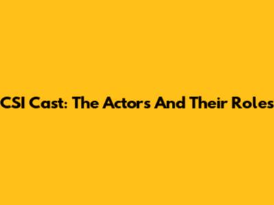 CSI Cast: The Actors And Their Roles