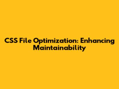 CSS File Optimization: Enhancing Maintainability