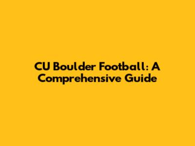 CU Boulder Football: A Comprehensive Guide