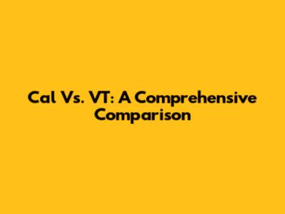 Cal Vs. VT: A Comprehensive Comparison