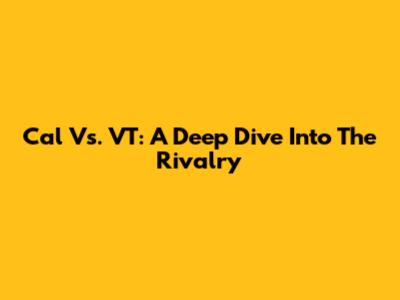Cal Vs. VT: A Deep Dive Into The Rivalry