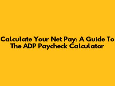 Calculate Your Net Pay: A Guide To The ADP Paycheck Calculator