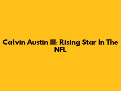 Calvin Austin III: Rising Star In The NFL