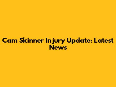 Cam Skinner Injury Update: Latest News