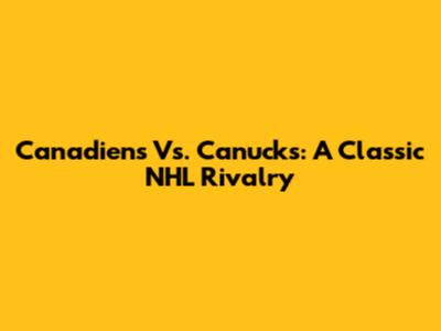 Canadiens Vs. Canucks: A Classic NHL Rivalry