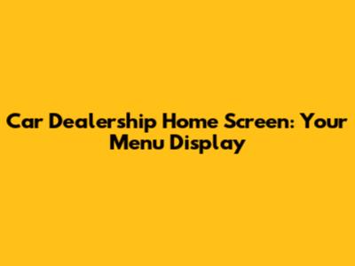 Car Dealership Home Screen: Your Menu Display