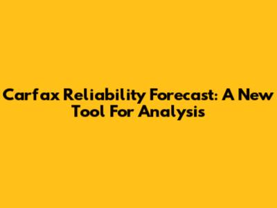 Carfax Reliability Forecast: A New Tool For Analysis