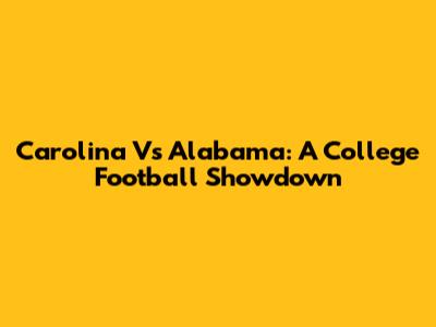 Carolina Vs Alabama: A College Football Showdown