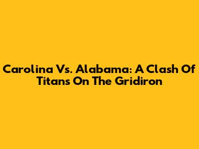 Carolina Vs. Alabama: A Clash Of Titans On The Gridiron