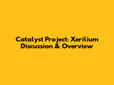 Catalyst Project: Xerilium Discussion & Overview