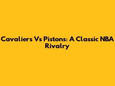 Cavaliers Vs Pistons: A Classic NBA Rivalry