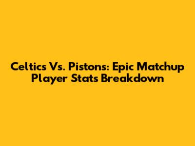 Celtics Vs. Pistons: Epic Matchup Player Stats Breakdown