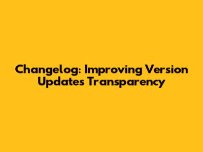 Changelog: Improving Version Updates Transparency