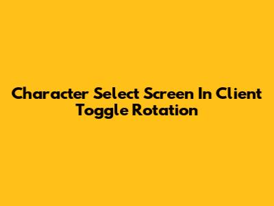 Character Select Screen In Client Toggle Rotation