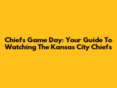 Chiefs Game Day: Your Guide To Watching The Kansas City Chiefs