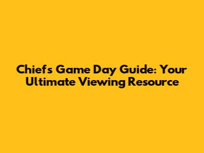 Chiefs Game Day Guide: Your Ultimate Viewing Resource