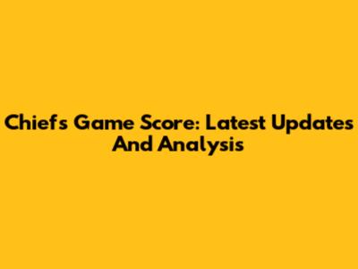 Chiefs Game Score: Latest Updates And Analysis