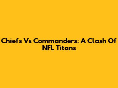 Chiefs Vs Commanders: A Clash Of NFL Titans