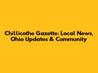 Chillicothe Gazette: Local News, Ohio Updates & Community