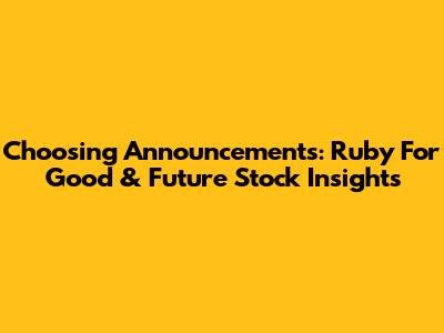 Choosing Announcements: Ruby For Good & Future Stock Insights