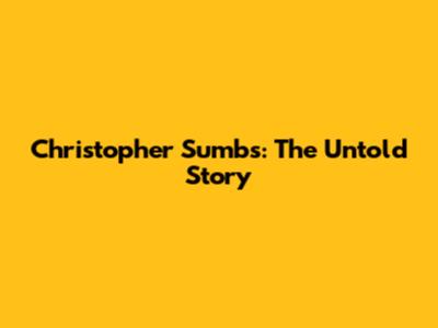 Christopher Sumbs: The Untold Story