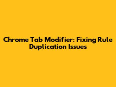 Chrome Tab Modifier: Fixing Rule Duplication Issues