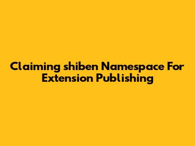 Claiming 'shiben' Namespace For Extension Publishing