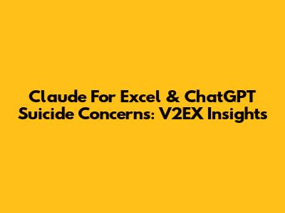 Claude For Excel & ChatGPT Suicide Concerns: V2EX Insights