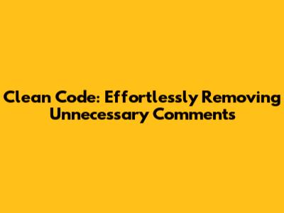 Clean Code: Effortlessly Removing Unnecessary Comments