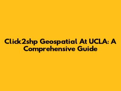 Click2shp Geospatial At UCLA: A Comprehensive Guide