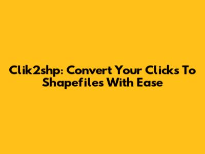 Clik2shp: Convert Your Clicks To Shapefiles With Ease
