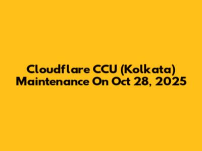 Cloudflare CCU (Kolkata) Maintenance On Oct 28, 2025