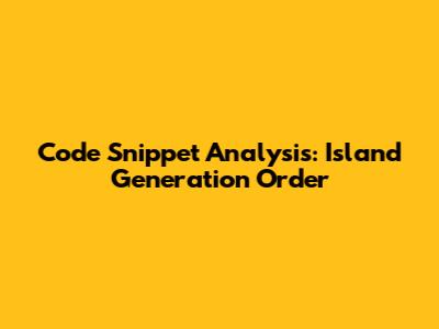 Code Snippet Analysis: Island Generation Order