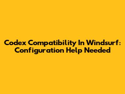 Codex Compatibility In Windsurf: Configuration Help Needed