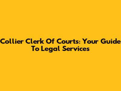Collier Clerk Of Courts: Your Guide To Legal Services