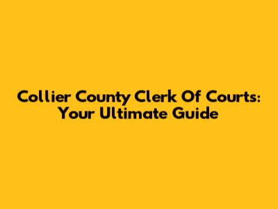 Collier County Clerk Of Courts: Your Ultimate Guide