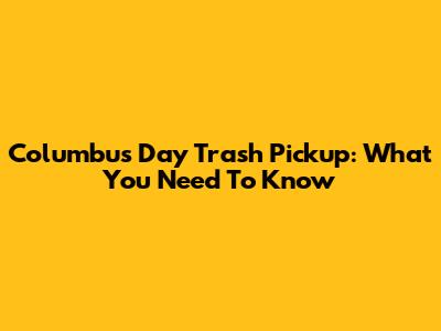 Columbus Day Trash Pickup: What You Need To Know