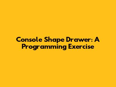 Console Shape Drawer: A Programming Exercise