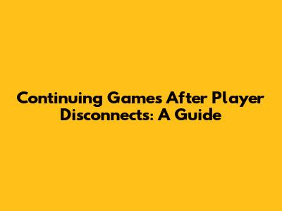 Continuing Games After Player Disconnects: A Guide