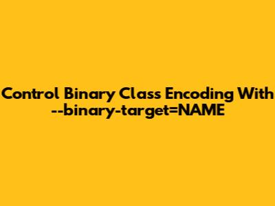 Control Binary Class Encoding With --binary-target=NAME