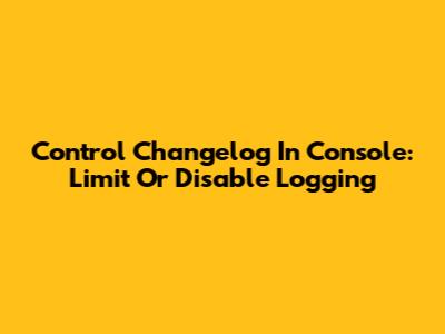 Control Changelog In Console: Limit Or Disable Logging