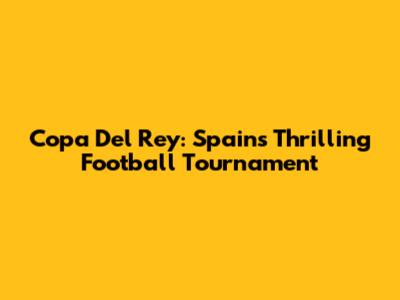 Copa Del Rey: Spain's Thrilling Football Tournament