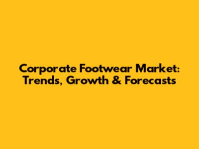 Corporate Footwear Market: Trends, Growth & Forecasts