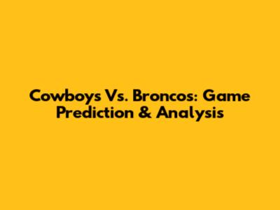 Cowboys Vs. Broncos: Game Prediction & Analysis