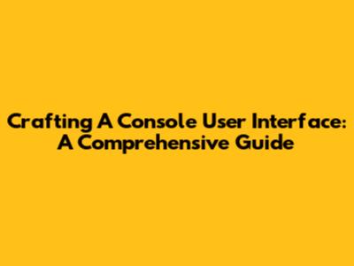 Crafting A Console User Interface: A Comprehensive Guide